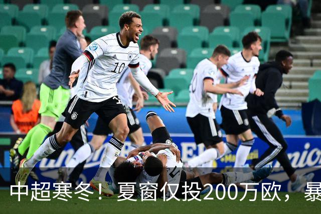 中超寒冬！夏窗仅投200万欧，暴跌60%，海港国安亚冠外援撑排面