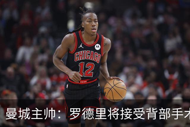 曼城主帅：罗德里将接受背部手术