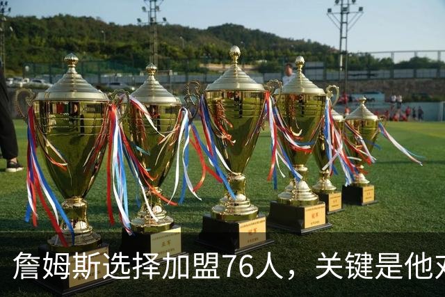 詹姆斯选择加盟76人，关键是他对于恩比德天赋和球商的认可？