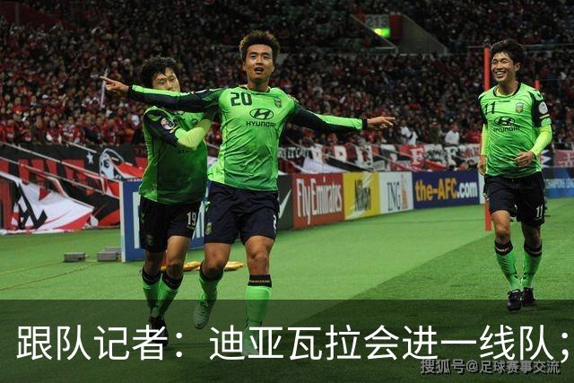 跟队记者：迪亚瓦拉会进一线队；希拉能在德比之后复出